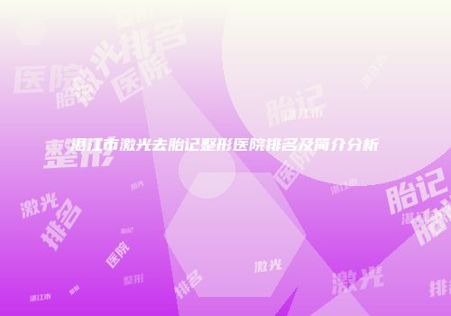 湛江市激光去胎记整形医院排名及简介分析
