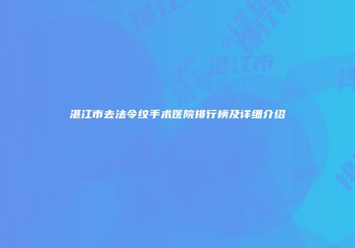 湛江市去法令纹手术医院排行榜及详细介绍
