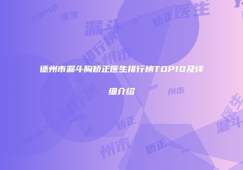德州市漏斗胸矫正医生排行榜TOP10及详细介绍