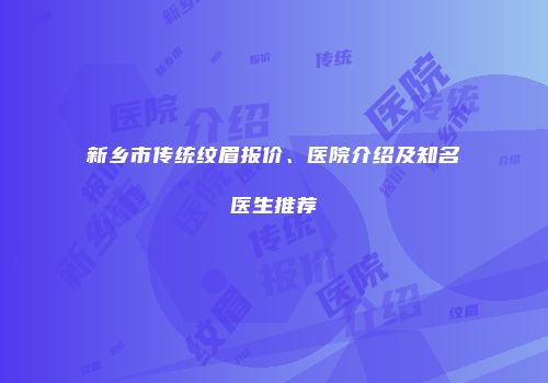 新乡市传统纹眉报价、医院介绍及知名医生推荐