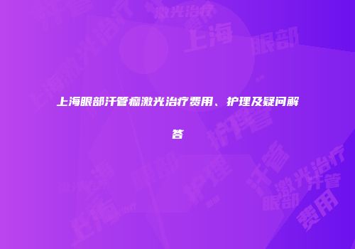 上海眼部汗管瘤激光治疗费用、护理及疑问解答