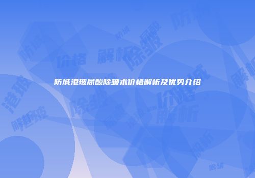防城港玻尿酸除皱术价格解析及优势介绍