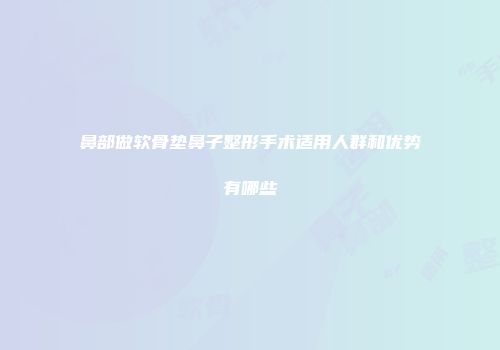 鼻部做软骨垫鼻子整形手术适用人群和优势有哪些