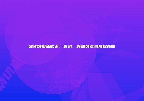 韩式精切重睑术：价格、影响因素与选择指南
