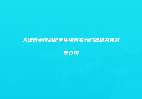 天津市中医减肥医生综合实力口碑排名及名医介绍