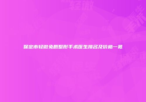 保定市轻微兔唇整形手术医生排名及价格一览