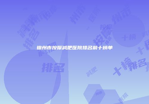 锦州市按摩减肥医院排名前十榜单