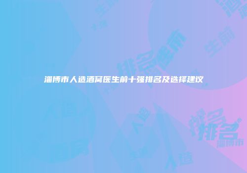 淄博市人造酒窝医生前十强排名及选择建议