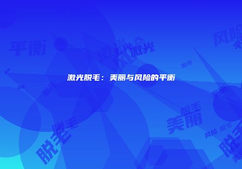 激光脱毛：美丽与风险的平衡