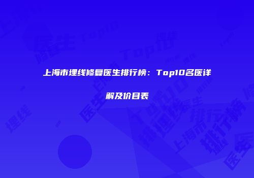 上海市埋线修复医生排行榜:Top10名医详解及价目表