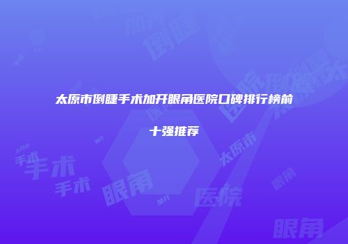 太原市倒睫手术加开眼角医院口碑排行榜前十强推荐