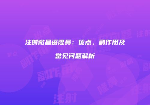 注射微晶瓷隆鼻:优点、副作用及常见问题解析