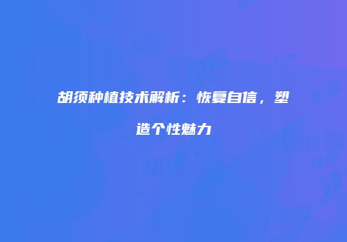 胡须种植技术解析:恢复自信,塑造个性魅力