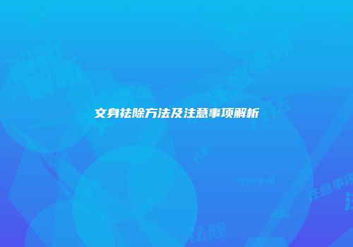 文身祛除方法及注意事项解析