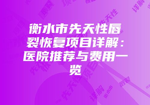 衡水市先天性唇裂恢复项目详解:医院推荐与费用一览