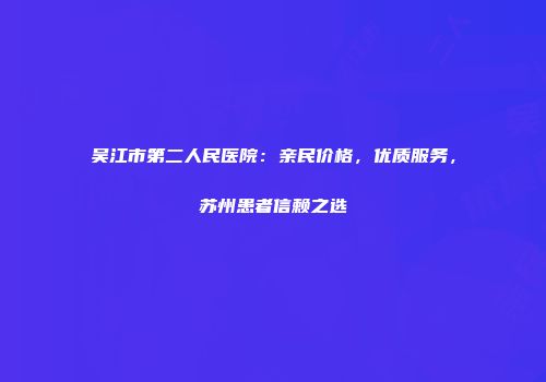 吴江市第二人民医院：亲民价格，优质服务，苏州患者信赖之选