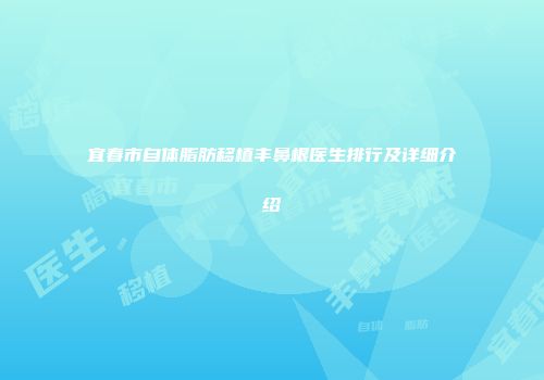 宜春市自体脂肪移植丰鼻根医生排行及详细介绍