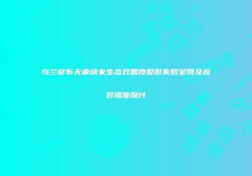 乌兰察布无痕纳米生态双眼皮整形失败案例及应对措施探讨