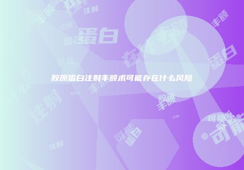 胶原蛋白注射丰额术可能存在什么风险