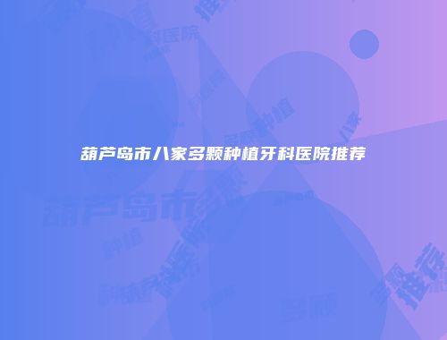 葫芦岛市八家多颗种植牙科医院推荐