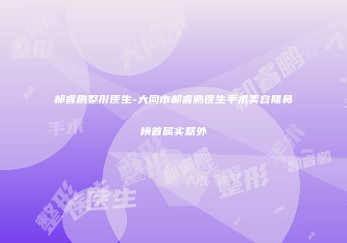 郝睿鹏整形医生-大同市郝睿鹏医生手术美容隆鼻榜首属实意外