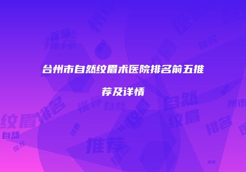 台州市自然纹眉术医院排名前五推荐及详情