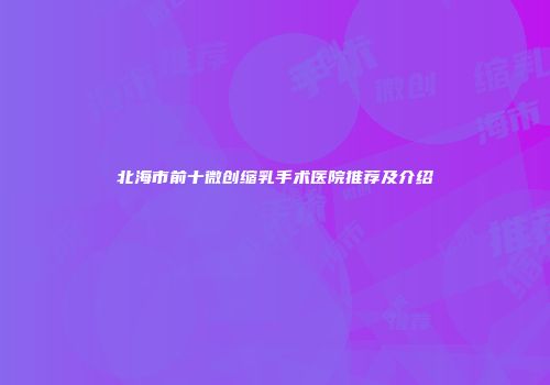 北海市前十微创缩乳手术医院推荐及介绍