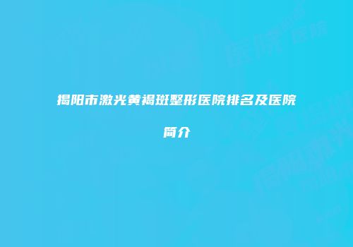 揭阳市激光黄褐斑整形医院排名及医院简介