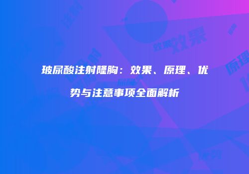 玻尿酸注射隆胸：效果、原理、优势与注意事项全面解析