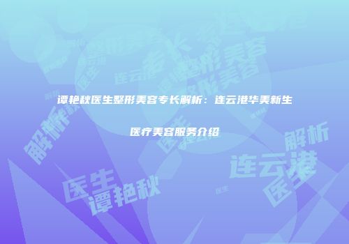 谭艳秋医生整形美容专长解析：连云港华美新生医疗美容服务介绍