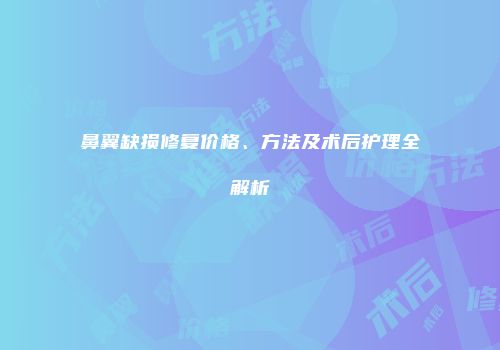 鼻翼缺损修复价格、方法及术后护理全解析