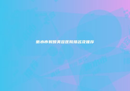 衡水市射频美容医院排名及推荐