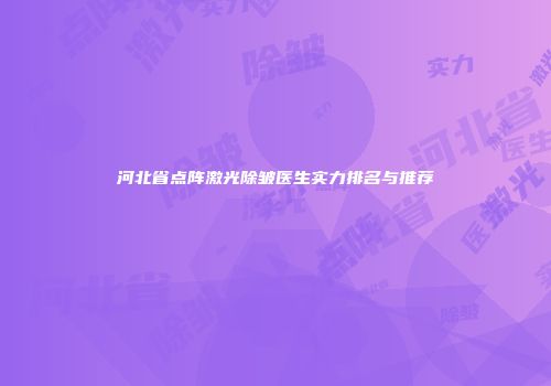 河北省点阵激光除皱医生实力排名与推荐