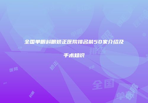 全国单眼斜眼矫正医院排名前50家介绍及手术知识