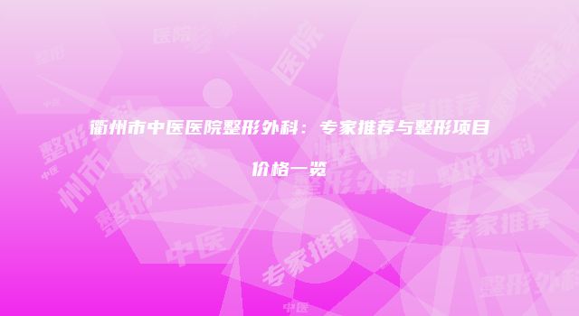 衢州市中医医院整形外科：专家推荐与整形项目价格一览