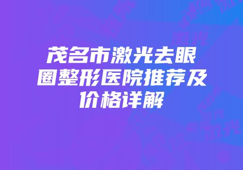 茂名市激光去眼圈整形医院推荐及价格详解