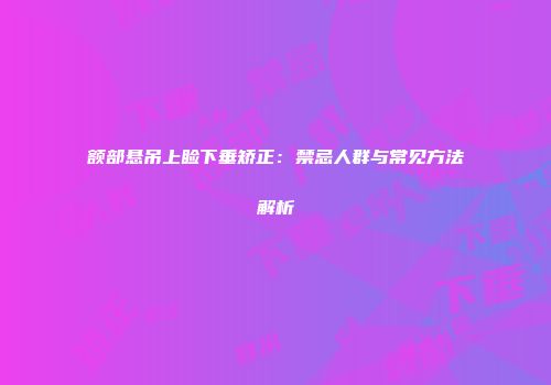 额部悬吊上睑下垂矫正:禁忌人群与常见方法解析