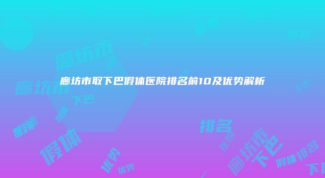 廊坊市取下巴假体医院排名前10及优势解析