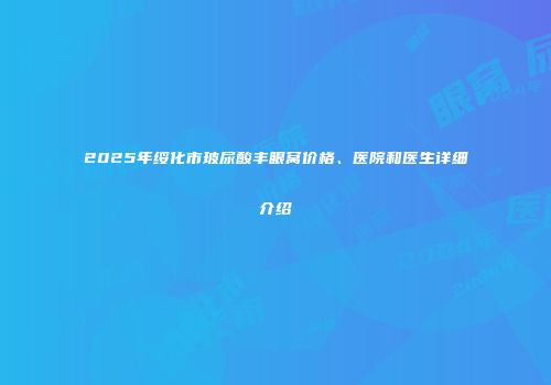 2025年绥化市玻尿酸丰眼窝价格、医院和医生详细介绍