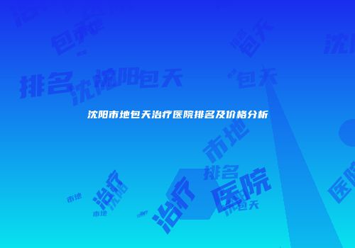 沈阳市地包天治疗医院排名及价格分析
