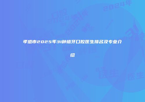 孝感市2025年3I种植牙口腔医生排名及专业介绍