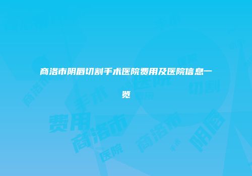 商洛市阴唇切割手术医院费用及医院信息一览