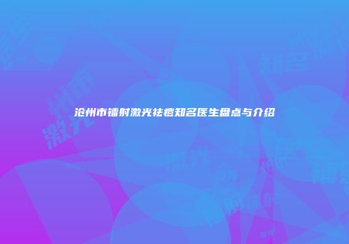 沧州市镭射激光祛痘知名医生盘点与介绍