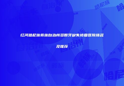红河哈尼族彝族自治州多颗牙缺失修复医院排名及推荐