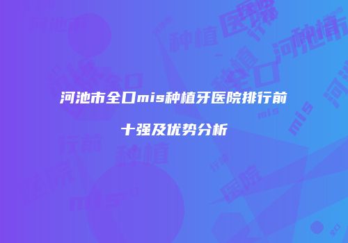 河池市全口mis种植牙医院排行前十强及优势分析