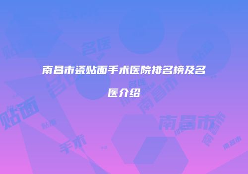 南昌市瓷贴面手术医院排名榜及名医介绍