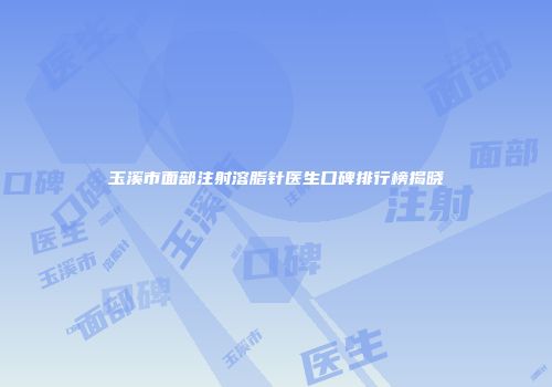 玉溪市面部注射溶脂针医生口碑排行榜揭晓