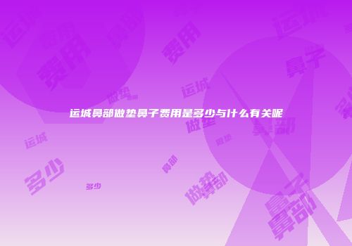 运城鼻部做垫鼻子费用是多少与什么有关呢