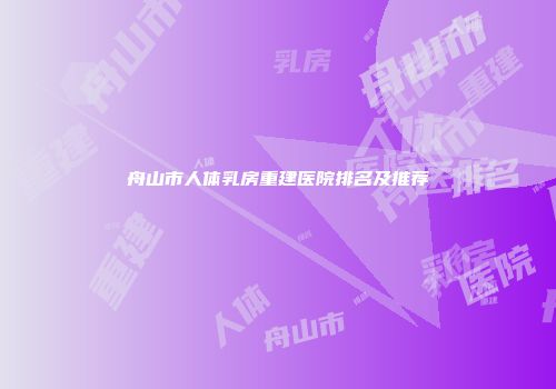 舟山市人体乳房重建医院排名及推荐