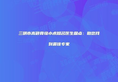 三明市高颧骨缩小术知名医生盘点:助您找到最佳专家